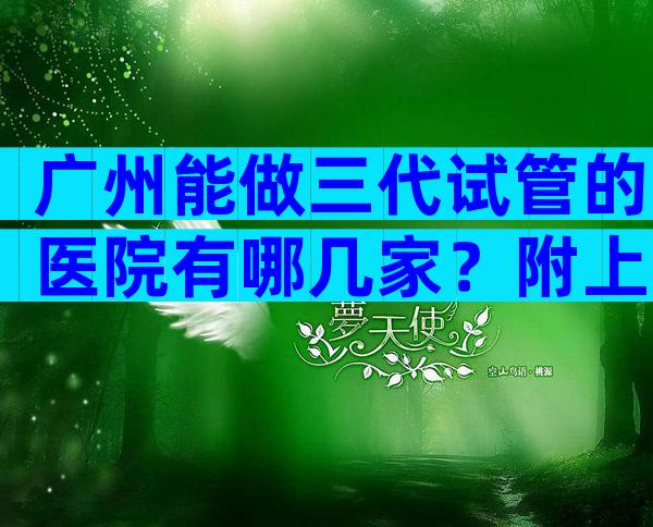 广州能做三代试管的医院有哪几家？附上具体医院名字一览