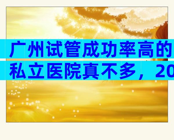 广州试管成功率高的私立医院真不多，2024广州试管婴儿医院排名参考！