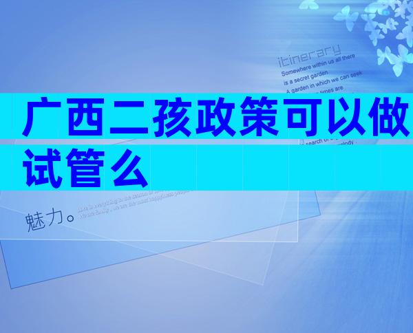 广西二孩政策可以做试管么