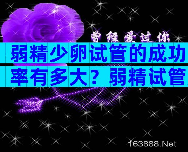 弱精少卵试管的成功率有多大？弱精试管成功率高吗？