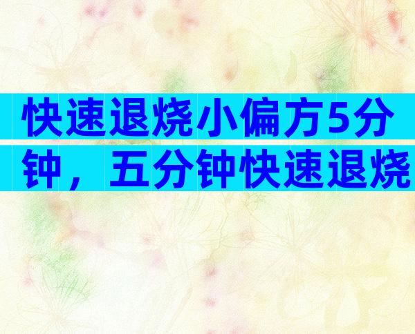 快速退烧小偏方5分钟，五分钟快速退烧的小偏方