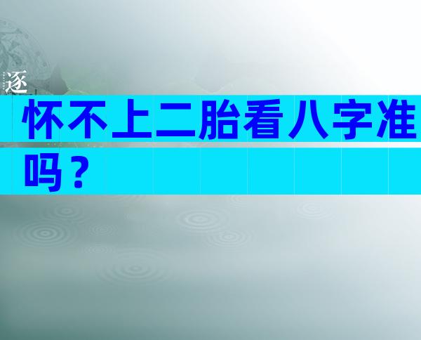 怀不上二胎看八字准吗？