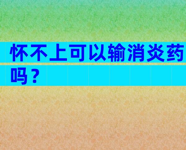 怀不上可以输消炎药吗？