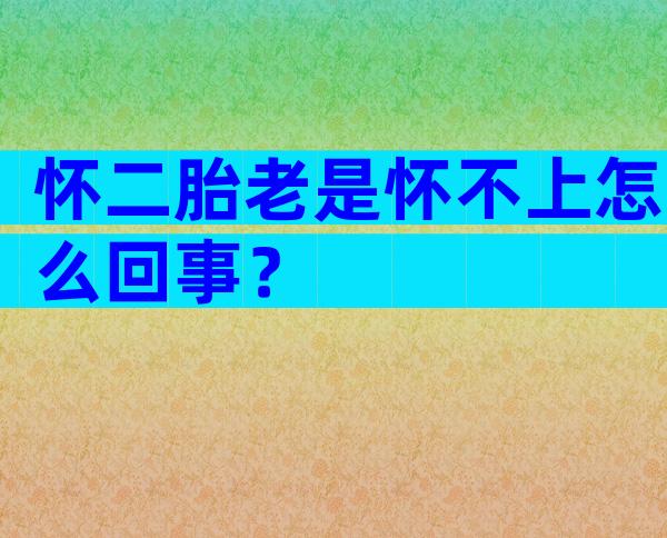 怀二胎老是怀不上怎么回事？