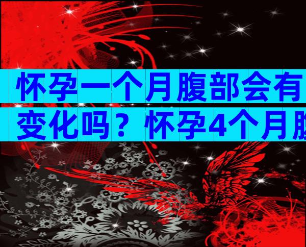 怀孕一个月腹部会有变化吗？怀孕4个月腹部还不凸起