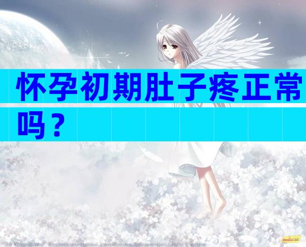 怀孕初期肚子疼正常吗？