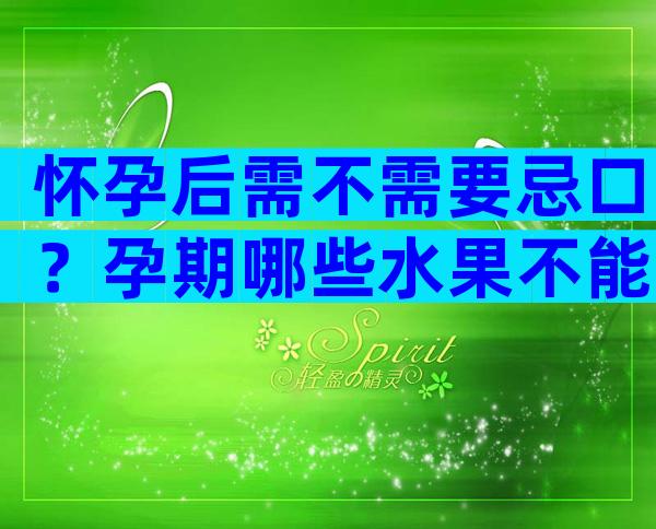 怀孕后需不需要忌口？孕期哪些水果不能多吃？