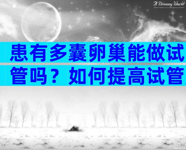 患有多囊卵巢能做试管吗？如何提高试管成功率？