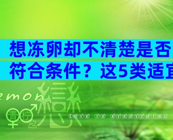 想冻卵却不清楚是否符合条件？这5类适宜人群有必要了解