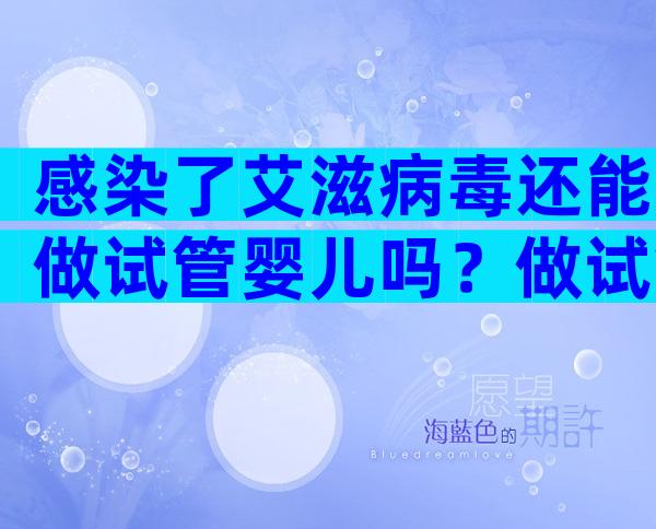 感染了艾滋病毒还能做试管婴儿吗？做试管孩子是健康的吗