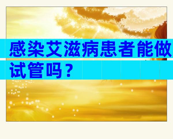 感染艾滋病患者能做试管吗？