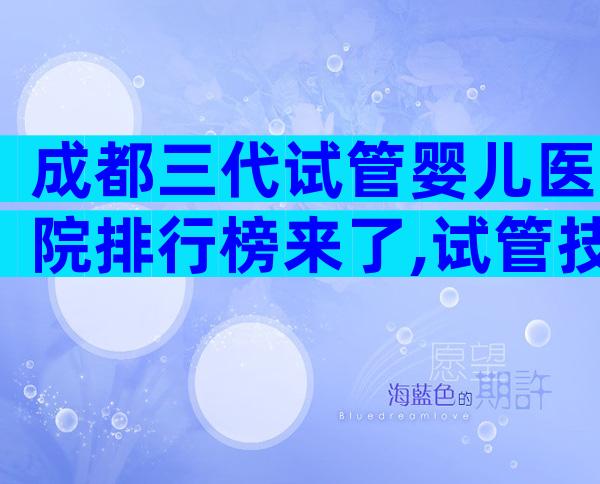 成都三代试管婴儿医院排行榜来了,试管技术哪个好