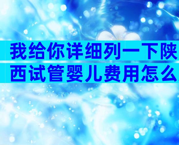 我给你详细列一下陕西试管婴儿费用怎么走医保。