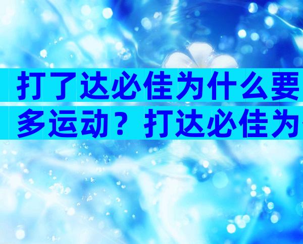 打了达必佳为什么要多运动？打达必佳为什么要跑步？