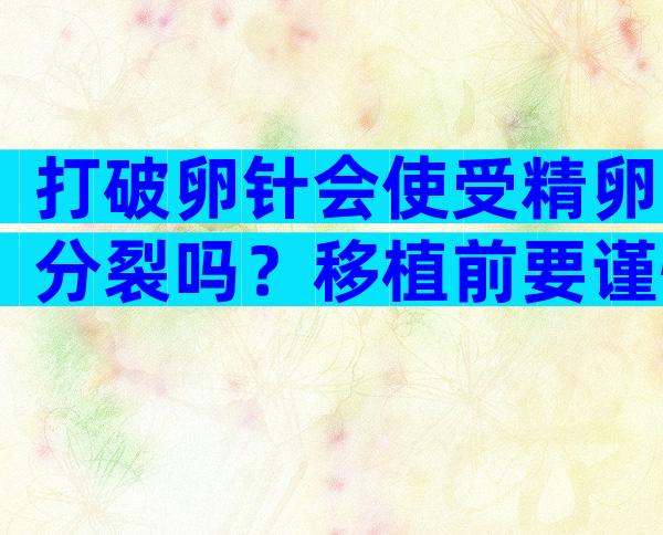 打破卵针会使受精卵分裂吗？移植前要谨慎选择