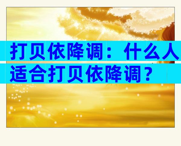 打贝依降调：什么人适合打贝依降调？