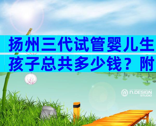 扬州三代试管婴儿生孩子总共多少钱？附热门医院排行榜