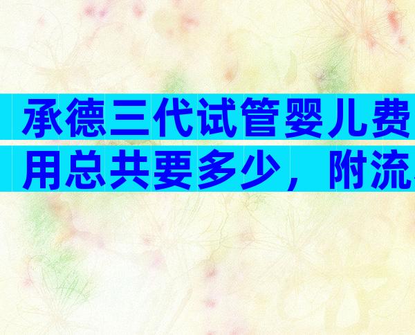 承德三代试管婴儿费用总共要多少，附流程详情