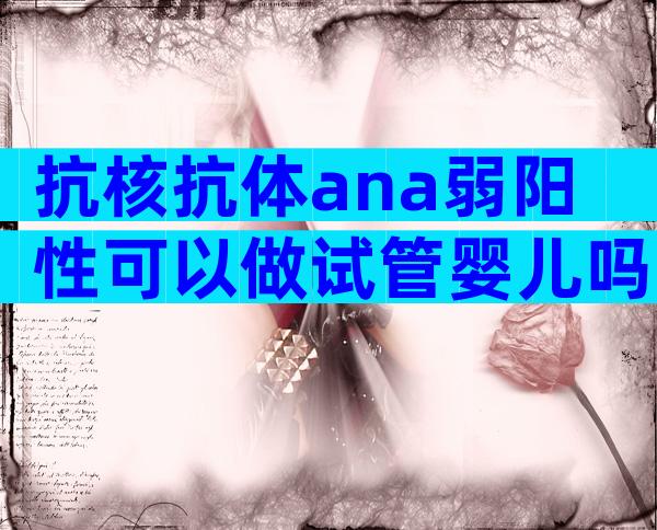 抗核抗体ana弱阳性可以做试管婴儿吗？