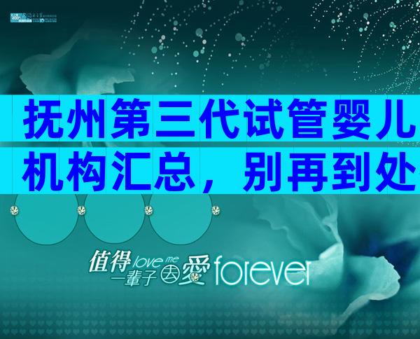 抚州第三代试管婴儿机构汇总，别再到处找了