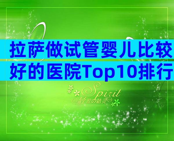 拉萨做试管婴儿比较好的医院Top10排行