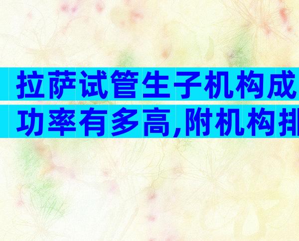 拉萨试管生子机构成功率有多高,附机构排名介绍