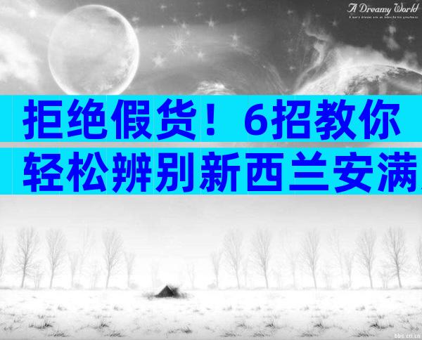 拒绝假货！6招教你轻松辨别新西兰安满奶粉真假