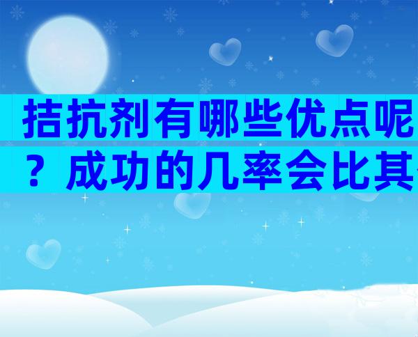 拮抗剂有哪些优点呢？成功的几率会比其他促排方案的大吗？