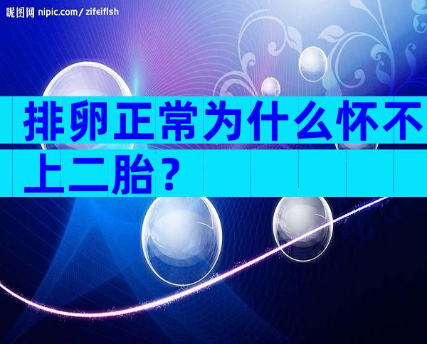 排卵正常为什么怀不上二胎？