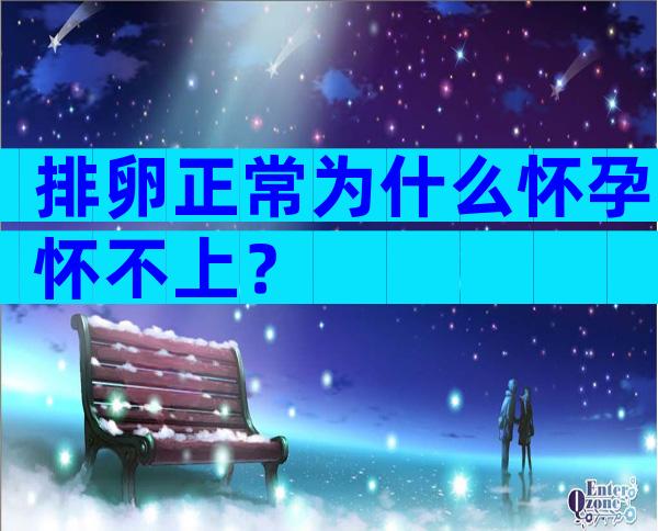 排卵正常为什么怀孕怀不上？