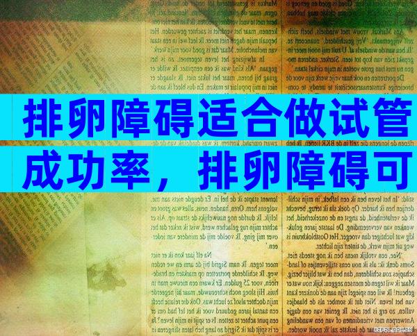 排卵障碍适合做试管成功率，排卵障碍可以怀孕吗？