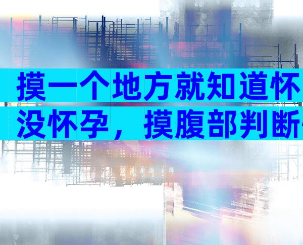 摸一个地方就知道怀没怀孕，摸腹部判断怀没怀孕准不准？