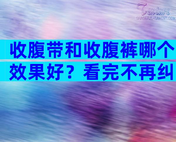 收腹带和收腹裤哪个效果好？看完不再纠结哪个效果好？