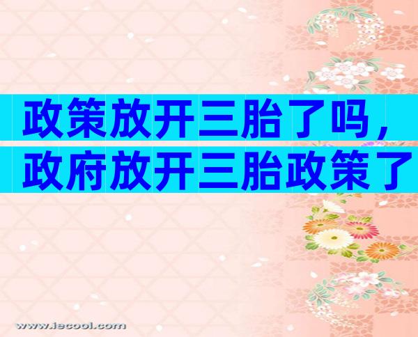 政策放开三胎了吗，政府放开三胎政策了