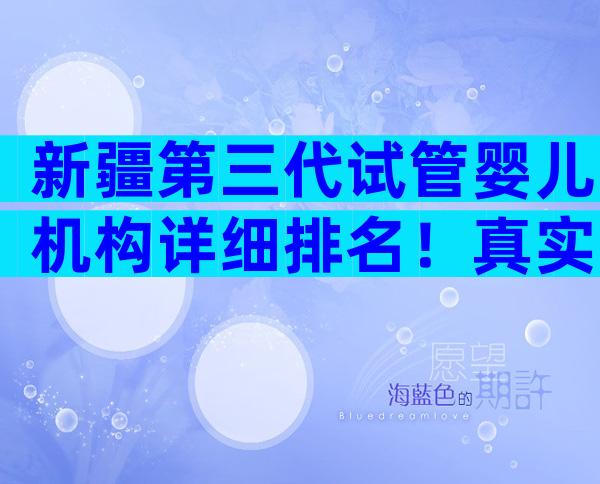 新疆第三代试管婴儿机构详细排名！真实医生解答