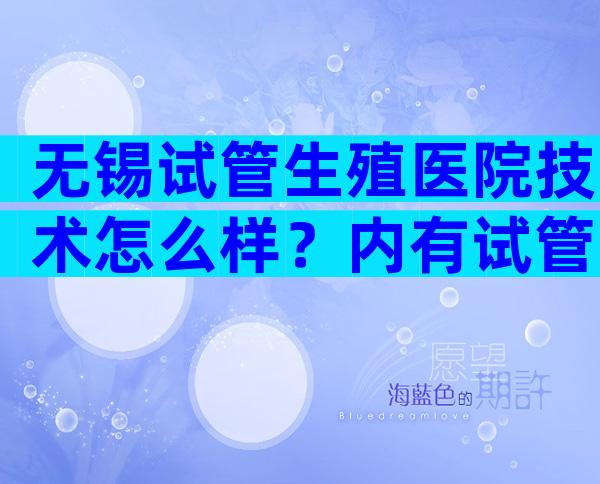 无锡试管生殖医院技术怎么样？内有试管费用和成功率数据