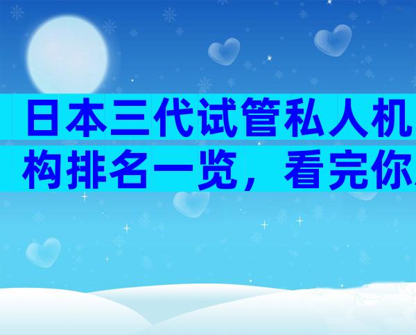 日本三代试管私人机构排名一览，看完你就知道了