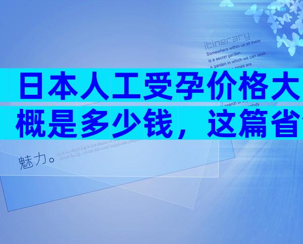 日本人工受孕价格大概是多少钱，这篇省钱攻略不可少