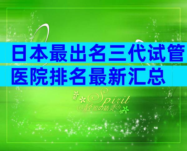 日本最出名三代试管医院排名最新汇总