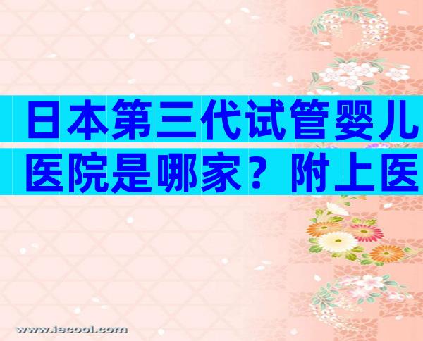 日本第三代试管婴儿医院是哪家？附上医院排名