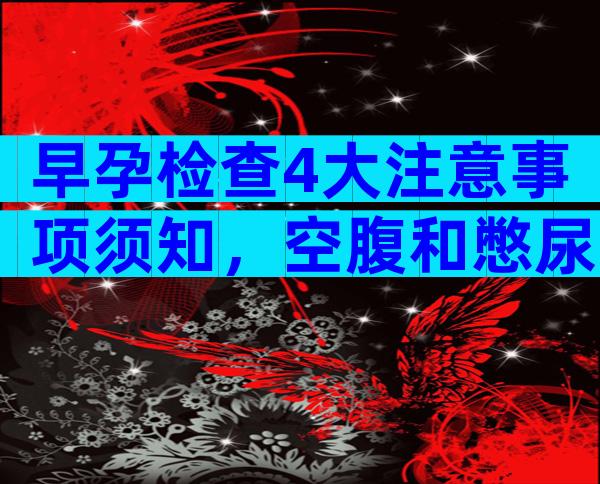 早孕检查4大注意事项须知，空腹和憋尿要视情况而定