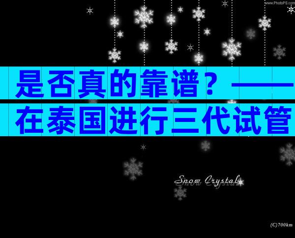 是否真的靠谱？——在泰国进行三代试管婴儿可靠吗？