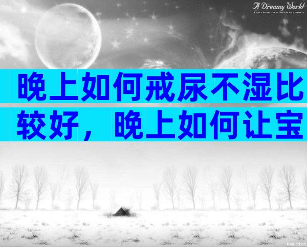 晚上如何戒尿不湿比较好，晚上如何让宝宝戒掉尿不湿