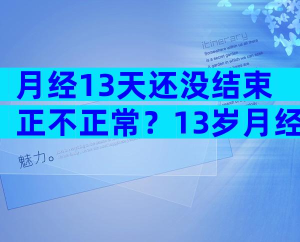 月经13天还没结束正不正常？13岁月经长时间不干净