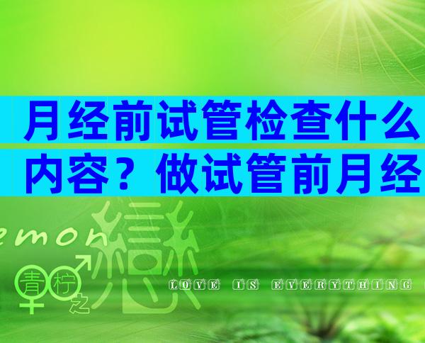 月经前试管检查什么内容？做试管前月经期可以检查哪些东西？