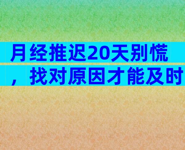 月经推迟20天别慌，找对原因才能及时治疗