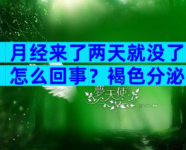 月经来了两天就没了怎么回事？褐色分泌物是不是月经来了？