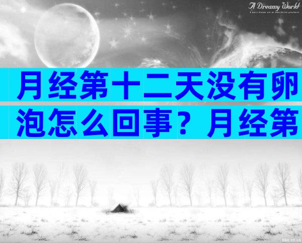 月经第十二天没有卵泡怎么回事？月经第十二天卵泡12×7