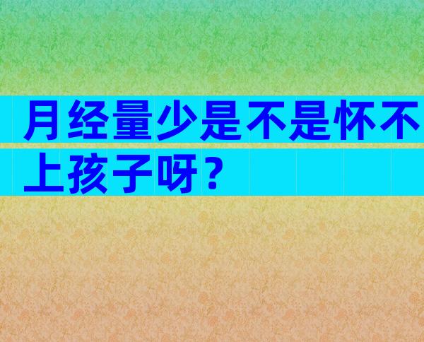 月经量少是不是怀不上孩子呀？