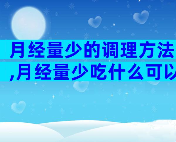 月经量少的调理方法,月经量少吃什么可以改善